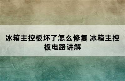 冰箱主控板坏了怎么修复 冰箱主控板电路讲解